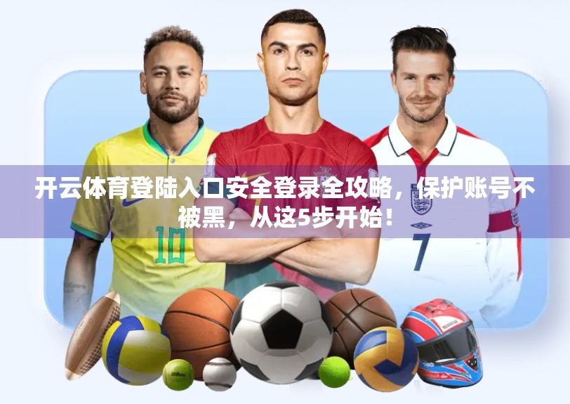 开云体育登陆入口安全登录全攻略，保护账号不被黑，从这5步开始！