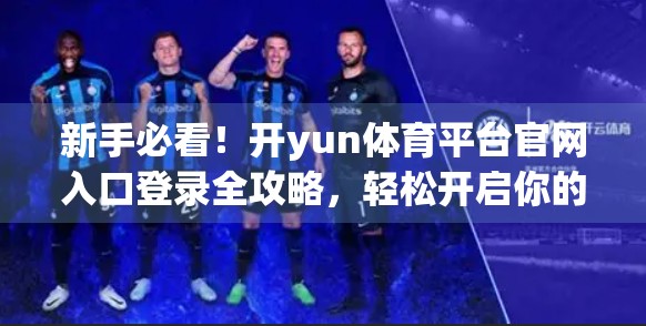 新手必看！开yun体育平台官网入口登录全攻略，轻松开启你的体育世界之旅