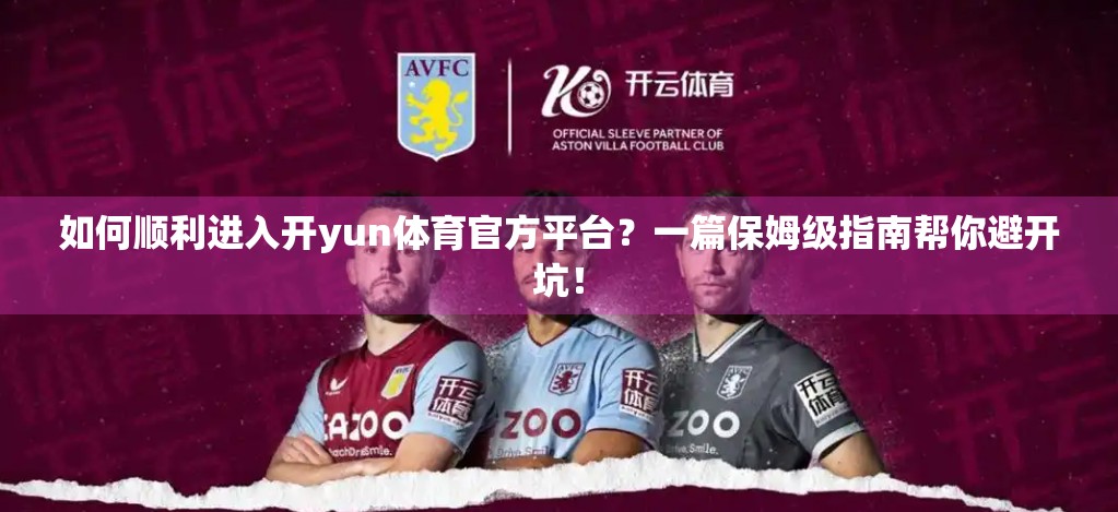如何顺利进入开yun体育官方平台？一篇保姆级指南帮你避开坑！