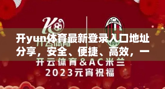 开yun体育最新登录入口地址分享，安全、便捷、高效，一文带你玩转体育赛事新体验！