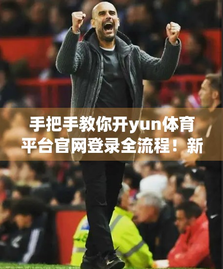 手把手教你开yun体育平台官网登录全流程！新手也能秒变老手！