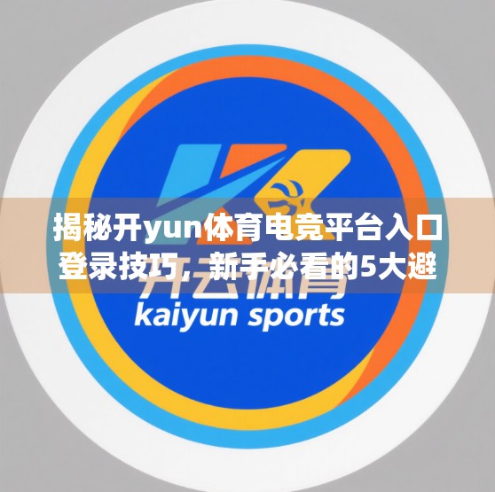 揭秘开yun体育电竞平台入口登录技巧，新手必看的5大避坑指南！