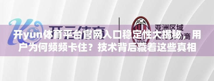 开yun体育平台官网入口稳定性大揭秘，用户为何频频卡住？技术背后藏着这些真相！