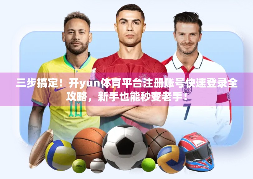 三步搞定！开yun体育平台注册账号快速登录全攻略，新手也能秒变老手！