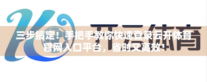 三步搞定！手把手教你快速登录云开体育官网入口平台，省时又高效！
