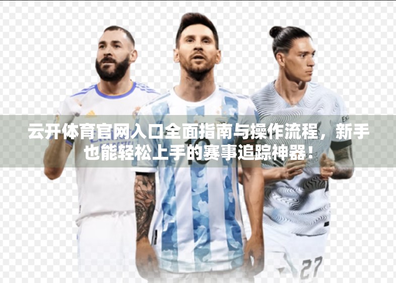 云开体育官网入口全面指南与操作流程，新手也能轻松上手的赛事追踪神器！