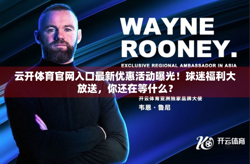 云开体育官网入口最新优惠活动曝光！球迷福利大放送，你还在等什么？