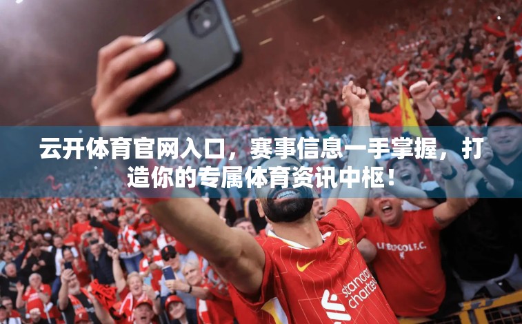 云开体育官网入口，赛事信息一手掌握，打造你的专属体育资讯中枢！