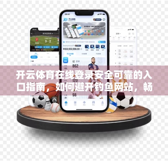 开云体育在线登录安全可靠的入口指南，如何避开钓鱼网站，畅享赛事直播不踩雷！