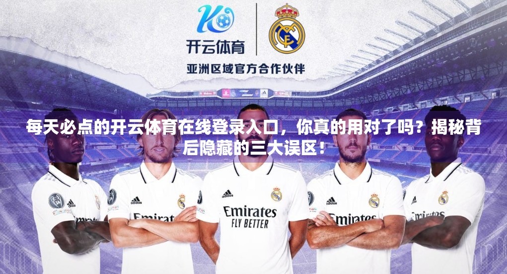 每天必点的开云体育在线登录入口，你真的用对了吗？揭秘背后隐藏的三大误区！