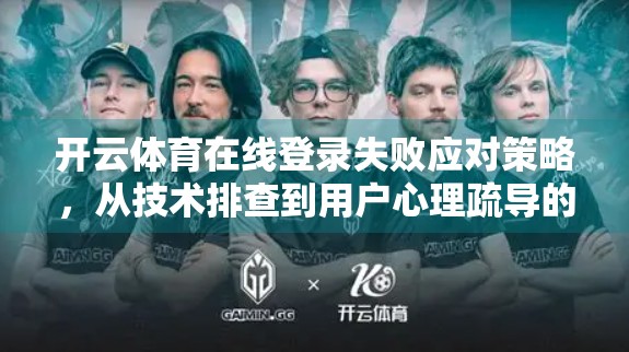开云体育在线登录失败应对策略，从技术排查到用户心理疏导的全攻略