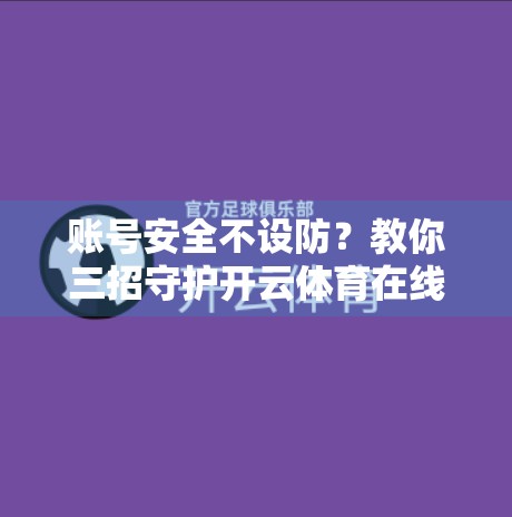 账号安全不设防？教你三招守护开云体育在线登录账号不被黑