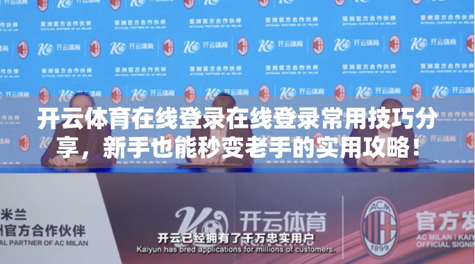 开云体育在线登录在线登录常用技巧分享，新手也能秒变老手的实用攻略！