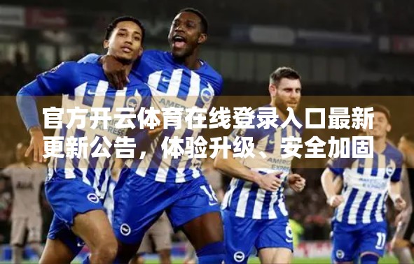 官方开云体育在线登录入口最新更新公告，体验升级、安全加固，开启体育迷全新观赛之旅！