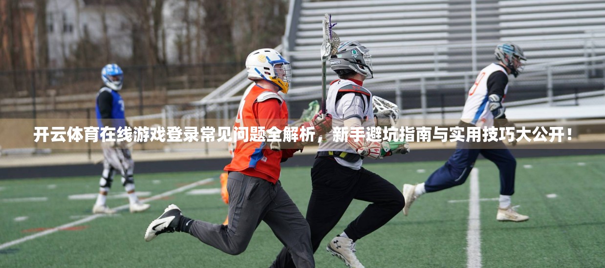 开云体育在线游戏登录常见问题全解析，新手避坑指南与实用技巧大公开！