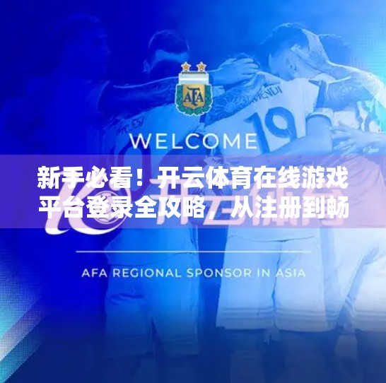 新手必看！开云体育在线游戏平台登录全攻略，从注册到畅玩，一步不漏！