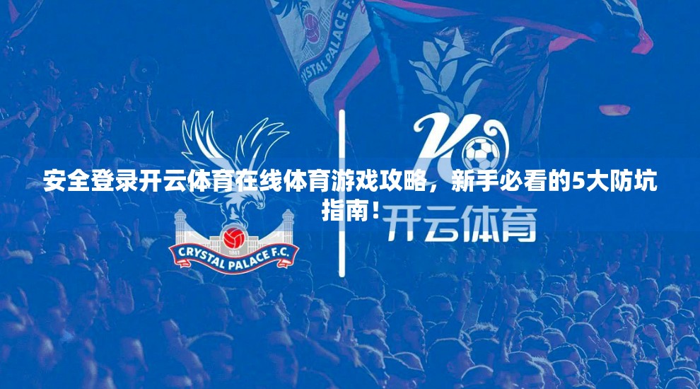 安全登录开云体育在线体育游戏攻略，新手必看的5大防坑指南！
