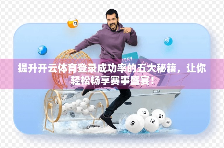 提升开云体育登录成功率的五大秘籍，让你轻松畅享赛事盛宴！