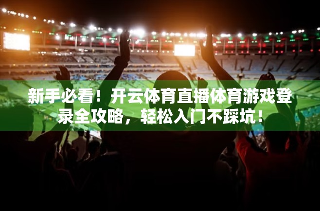 新手必看！开云体育直播体育游戏登录全攻略，轻松入门不踩坑！