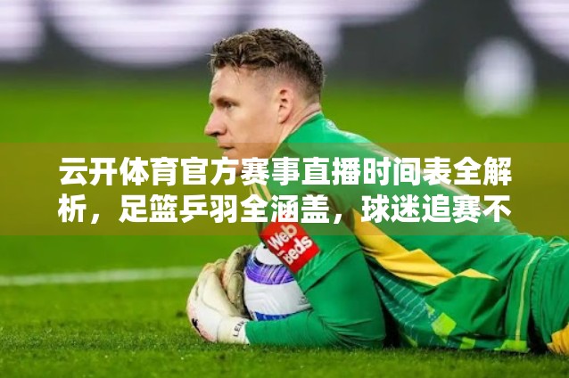 云开体育官方赛事直播时间表全解析，足篮乒羽全涵盖，球迷追赛不再错过！