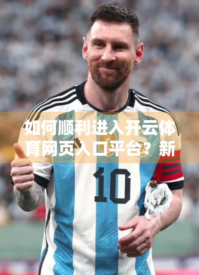 如何顺利进入开云体育网页入口平台？新手必看的5步指南！