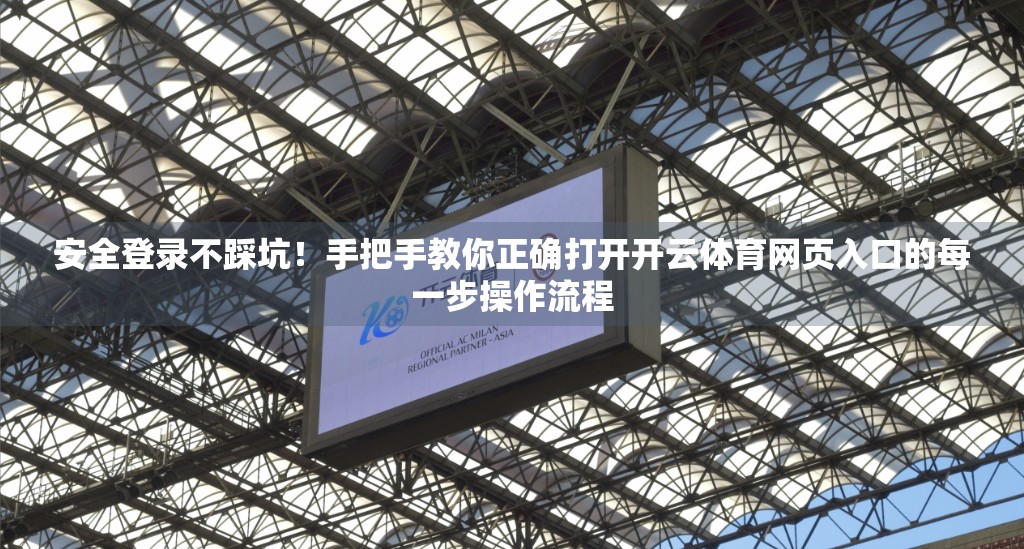 安全登录不踩坑！手把手教你正确打开开云体育网页入口的每一步操作流程