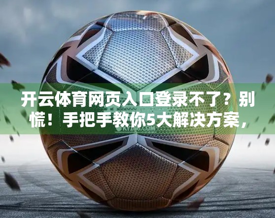 开云体育网页入口登录不了？别慌！手把手教你5大解决方案，轻松搞定登录难题！