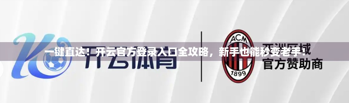 一键直达！开云官方登录入口全攻略，新手也能秒变老手！