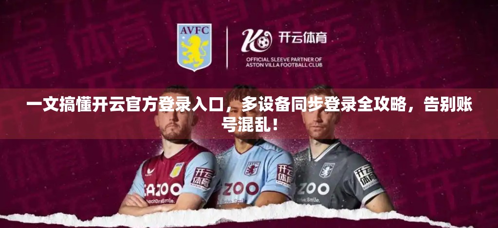 一文搞懂开云官方登录入口，多设备同步登录全攻略，告别账号混乱！