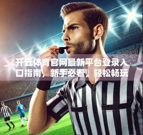 开云体育官网最新平台登录入口指南，新手必看，轻松畅玩体育盛宴！