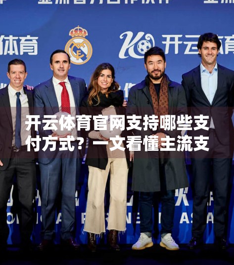开云体育官网支持哪些支付方式？一文看懂主流支付渠道与安全提示！