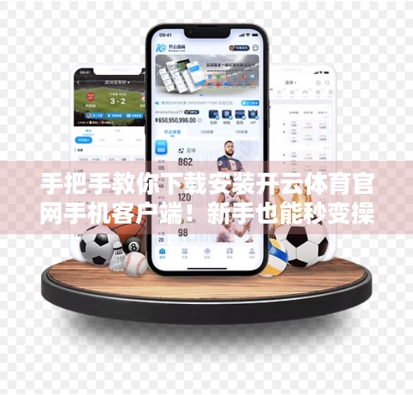 手把手教你下载安装开云体育官网手机客户端！新手也能秒变操作达人！