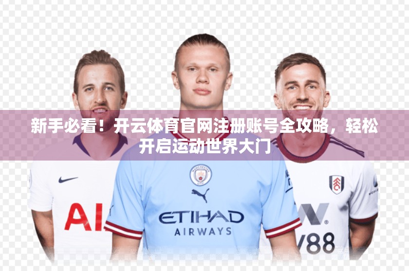 新手必看！开云体育官网注册账号全攻略，轻松开启运动世界大门