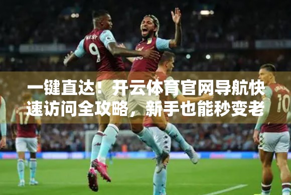 一键直达！开云体育官网导航快速访问全攻略，新手也能秒变老司机！