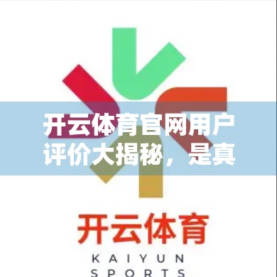 开云体育官网用户评价大揭秘，是真香还是翻车？真实体验告诉你答案！