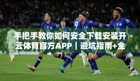手把手教你如何安全下载安装开云体育官方APP｜避坑指南+全流程解析