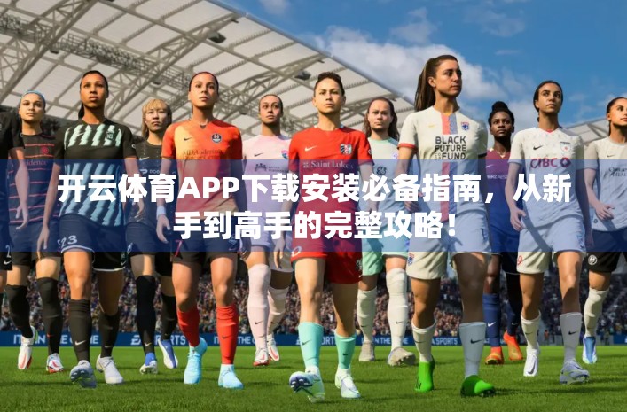 开云体育APP下载安装必备指南，从新手到高手的完整攻略！