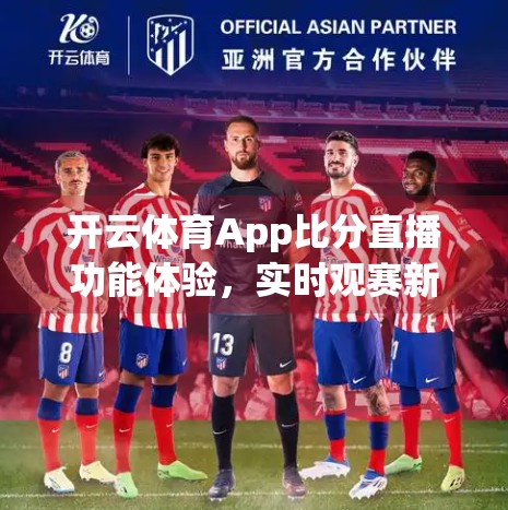 开云体育App比分直播功能体验，实时观赛新利器，球迷的掌上赛事中枢