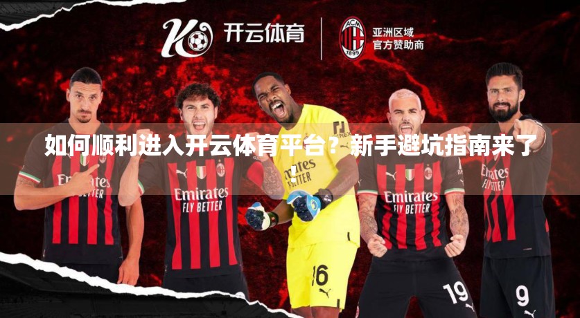 如何顺利进入开云体育平台？新手避坑指南来了！