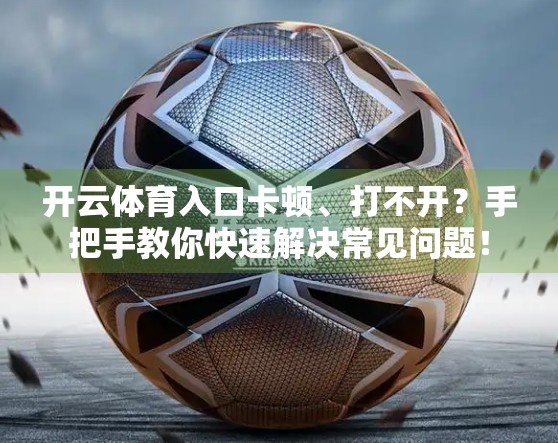 开云体育入口卡顿、打不开?手把手教你快速解决常见问题! 开云体育入口卡顿、打不开?手把手教你快速解决常见问题!