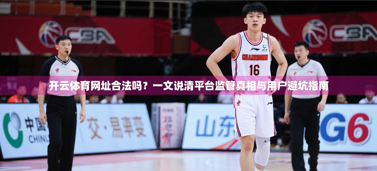 开云体育网址合法吗?一文说清平台监管真相与用户避坑指南 开云体育网址合法吗?一文说清平台监管真相与用户避坑指南