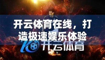 开云体育在线，打造极速娱乐体验，重新定义观赛新纪元