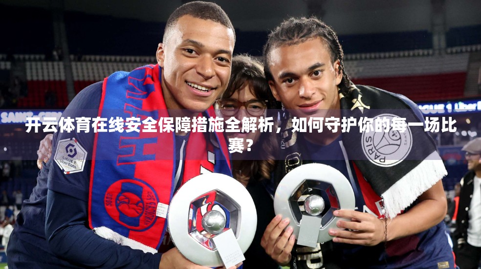 开云体育在线安全保障措施全解析，如何守护你的每一场比赛？