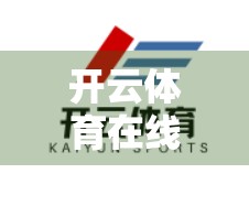 开云体育在线赛事直播全面覆盖，打造全民观赛新时代！