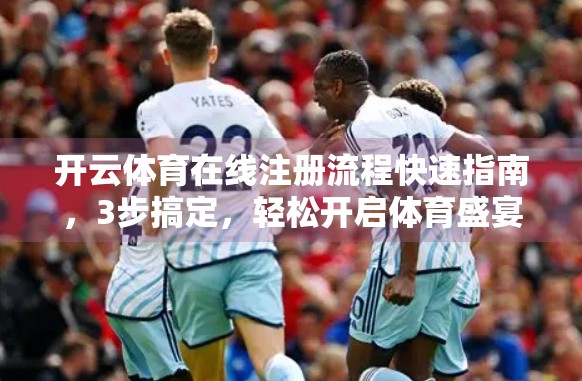 开云体育在线注册流程快速指南，3步搞定，轻松开启体育盛宴！